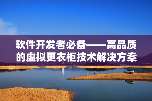 软件开发者必备——高品质的虚拟更衣柜技术解决方案