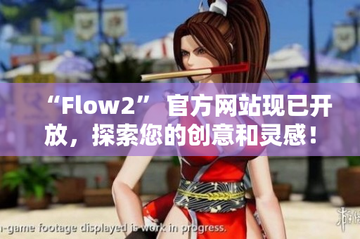 “Flow2” 官方网站现已开放，探索您的创意和灵感！
