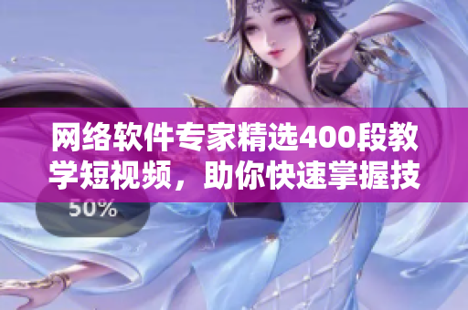 网络软件专家精选400段教学短视频，助你快速掌握技术！