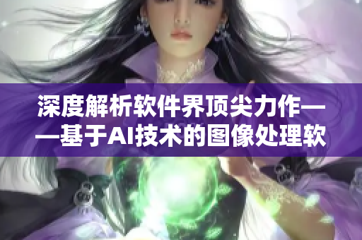 深度解析软件界顶尖力作——基于AI技术的图像处理软件