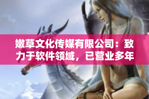 嫩草文化传媒有限公司：致力于软件领域，已营业多年