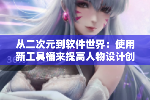 从二次元到软件世界：使用新工具桶来提高人物设计创意
