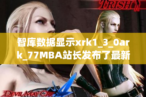 智库数据显示xrk1_3_0ark_77MBA站长发布了最新软件统计数据
