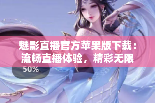 魅影直播官方苹果版下载：流畅直播体验，精彩无限
