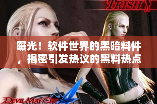 曝光！软件世界的黑暗料件，揭密引发热议的黑料热点事件