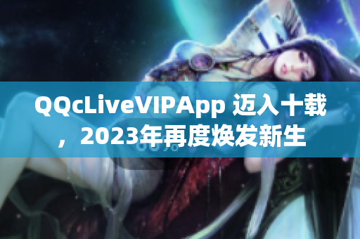 QQcLiveVIPApp 迈入十载，2023年再度焕发新生
