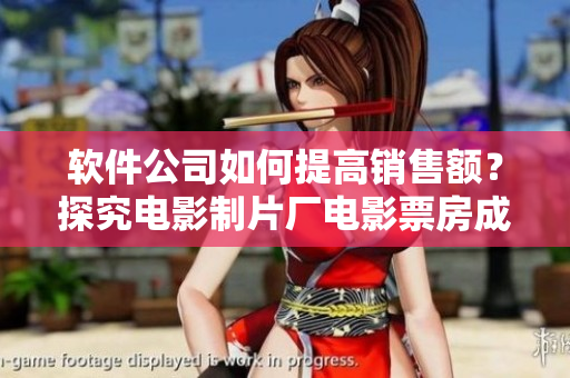 软件公司如何提高销售额？探究电影制片厂电影票房成功之道！