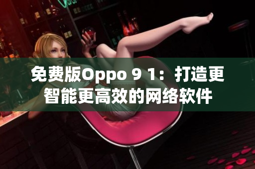 免费版Oppo 9 1：打造更智能更高效的网络软件