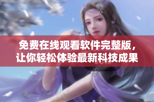 免费在线观看软件完整版，让你轻松体验最新科技成果！