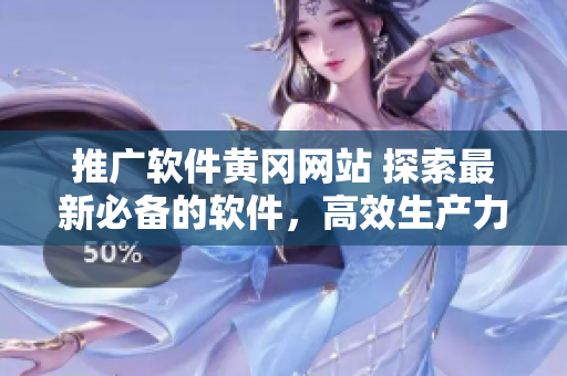 推广软件黄冈网站 探索最新必备的软件，高效生产力提升！