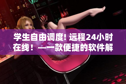 学生自由调度! 远程24小时在线！—一款便捷的软件解决方案
