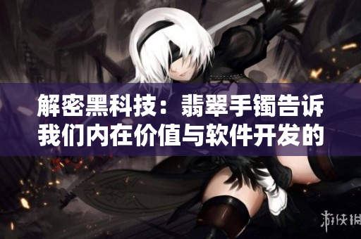 解密黑科技：翡翠手镯告诉我们内在价值与软件开发的重要性