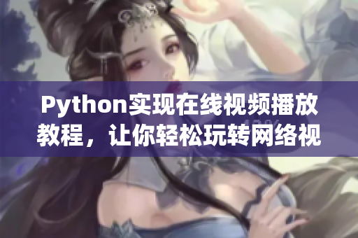 Python实现在线视频播放教程，让你轻松玩转网络视听