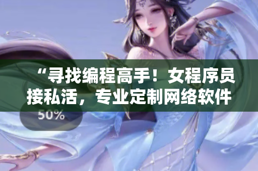 “寻找编程高手！女程序员接私活，专业定制网络软件”