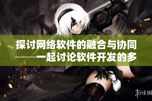 探讨网络软件的融合与协同──一起讨论软件开发的多样组合方式