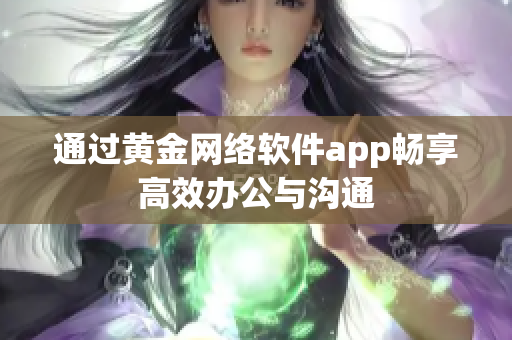 通过黄金网络软件app畅享高效办公与沟通
