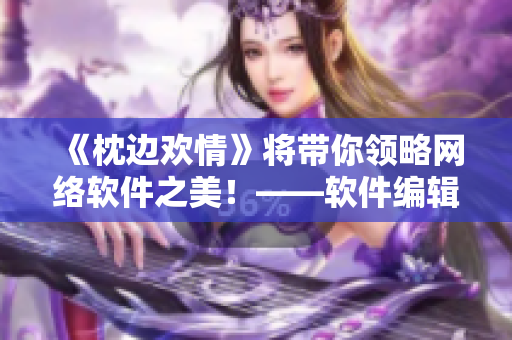 《枕边欢情》将带你领略网络软件之美！——软件编辑推荐