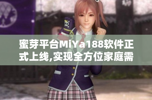 蜜芽平台MiYa188软件正式上线,实现全方位家庭需求覆盖