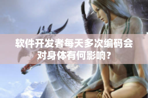 软件开发者每天多次编码会对身体有何影响？