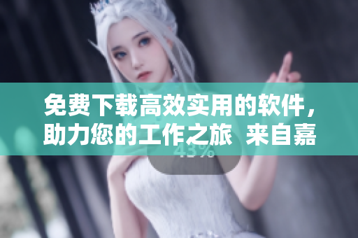 免费下载高效实用的软件，助力您的工作之旅  来自嘉兴圈的推荐