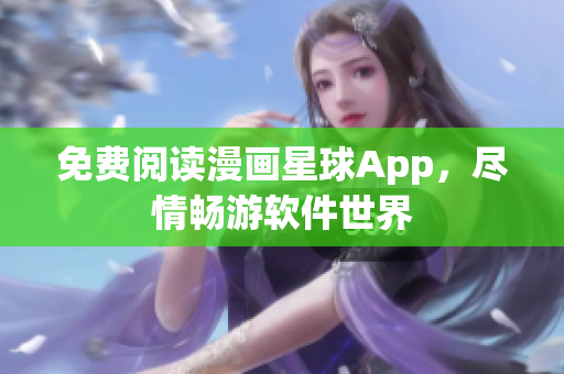 免费阅读漫画星球App，尽情畅游软件世界
