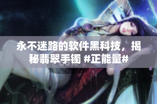 永不迷路的软件黑科技，揭秘翡翠手镯 #正能量#