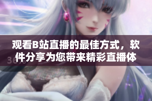 观看B站直播的最佳方式，软件分享为您带来精彩直播体验