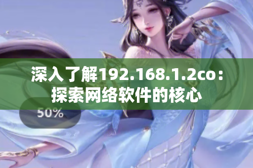 深入了解192.168.1.2co：探索网络软件的核心