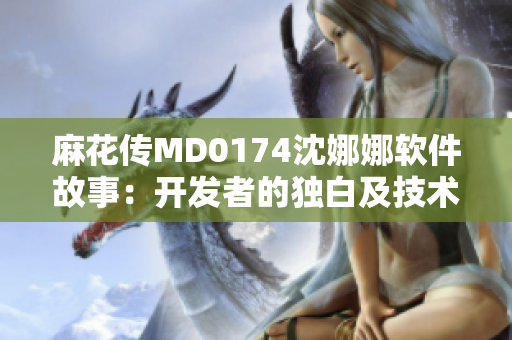 麻花传MD0174沈娜娜软件故事：开发者的独白及技术探索