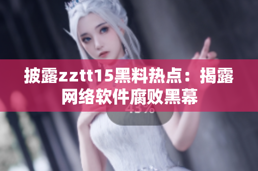 披露zztt15黑料热点：揭露网络软件腐败黑幕
