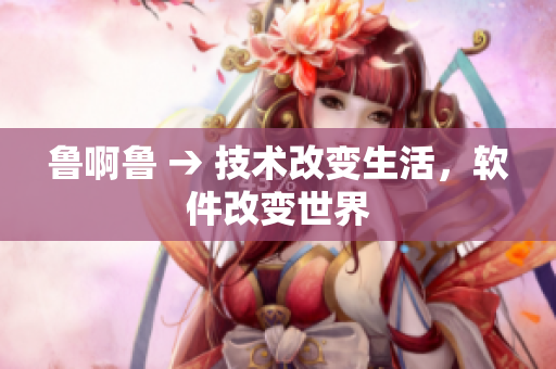 鲁啊鲁 → 技术改变生活，软件改变世界