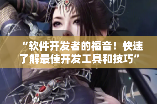 “软件开发者的福音！快速了解最佳开发工具和技巧”
