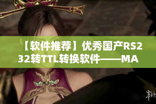 【软件推荐】优秀国产RS232转TTL转换软件——MAX3232