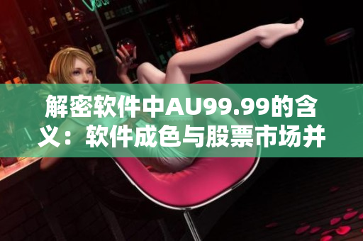 解密软件中AU99.99的含义：软件成色与股票市场并无不同