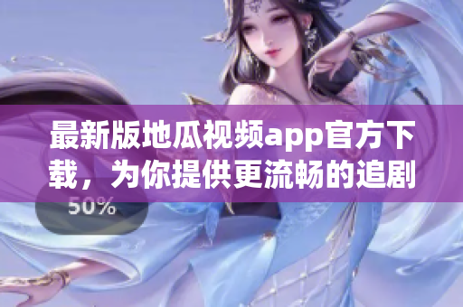最新版地瓜视频app官方下载，为你提供更流畅的追剧体验