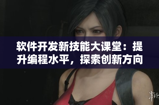 软件开发新技能大课堂：提升编程水平，探索创新方向