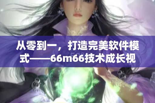 从零到一，打造完美软件模式——66m66技术成长视频指南