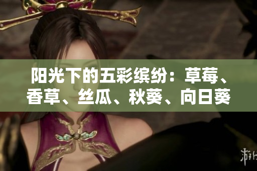 阳光下的五彩缤纷：草莓、香草、丝瓜、秋葵、向日葵和榴莲的盛宴