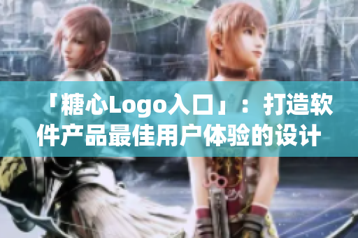 「糖心Logo入口」：打造软件产品最佳用户体验的设计细节探讨