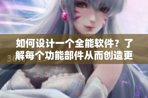 如何设计一个全能软件？了解每个功能部件从而创造更优秀的用户体验