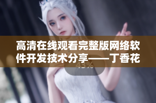 高清在线观看完整版网络软件开发技术分享——丁香花（电影名）