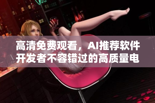 高清免费观看，AI推荐软件开发者不容错过的高质量电视剧推荐