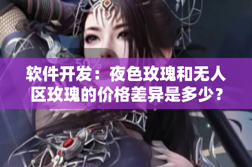 软件开发：夜色玫瑰和无人区玫瑰的价格差异是多少？