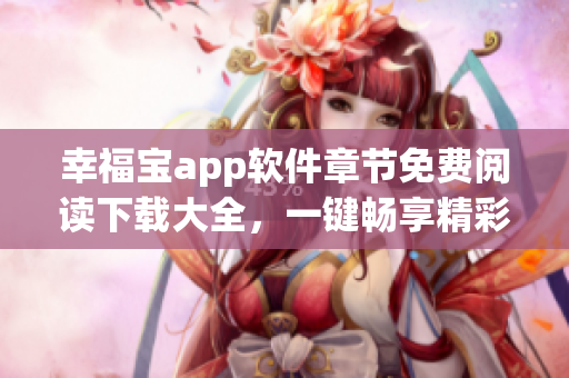 幸福宝app软件章节免费阅读下载大全，一键畅享精彩内容