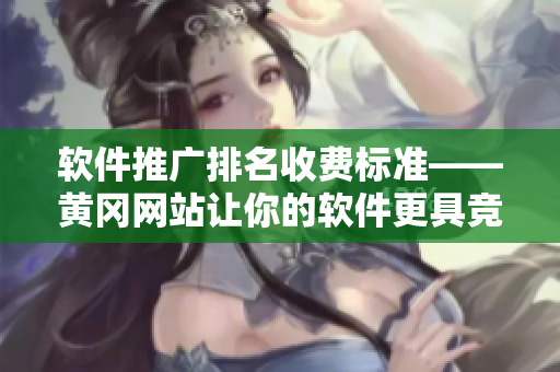 软件推广排名收费标准——黄冈网站让你的软件更具竞争力