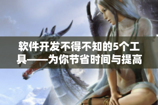 软件开发不得不知的5个工具——为你节省时间与提高效率