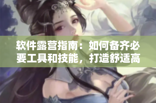软件露营指南：如何备齐必要工具和技能，打造舒适高效的程序员生活