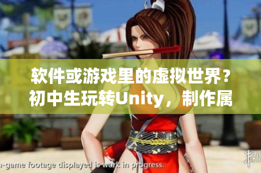 软件或游戏里的虚拟世界？初中生玩转Unity，制作属于自己的游戏！