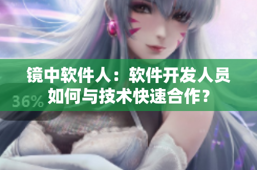 镜中软件人：软件开发人员如何与技术快速合作？