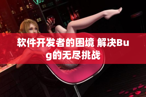 软件开发者的困境 解决Bug的无尽挑战